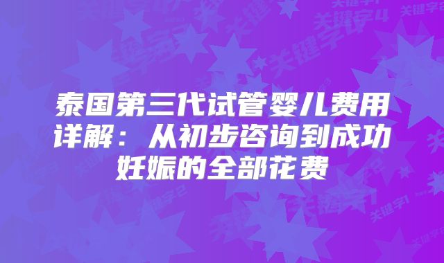 泰国第三代试管婴儿费用详解：从初步咨询到成功妊娠的全部花费