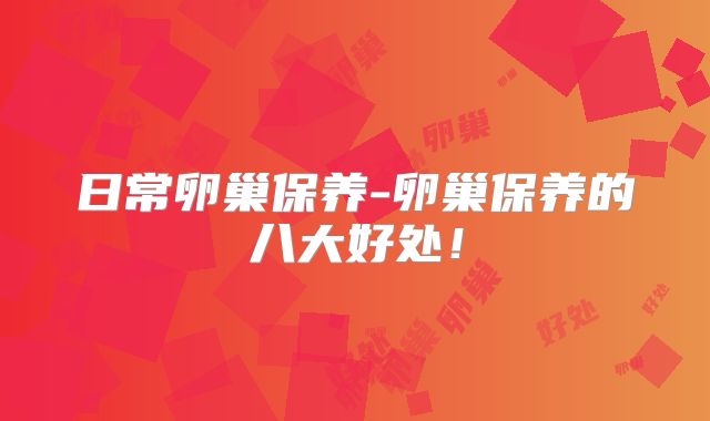 日常卵巢保养-卵巢保养的八大好处!
