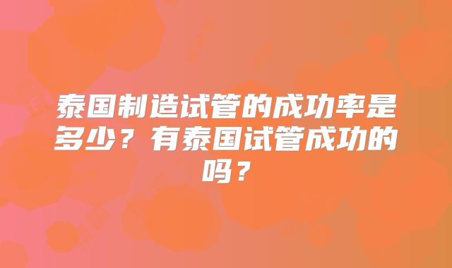 泰国制造试管的成功率是多少？有泰国试管成功的吗？