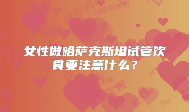 女性做哈萨克斯坦试管饮食要注意什么?