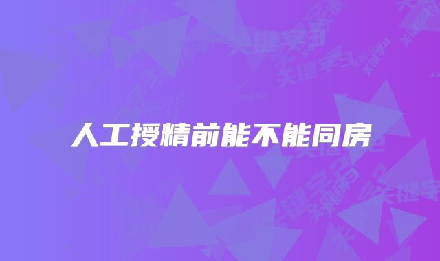 人工授精前能不能同房