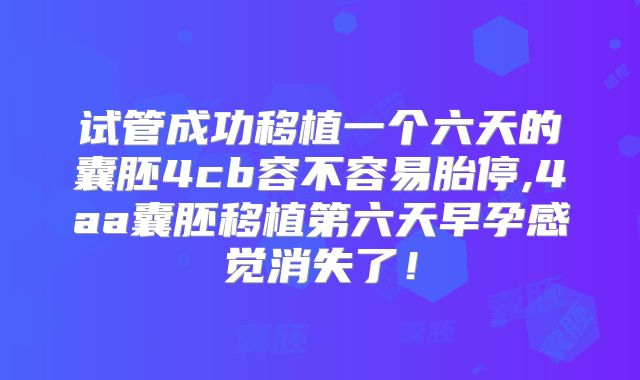 试管成功移植一个六天的囊胚4cb容不容易胎停,4aa囊胚移植第六天早孕感觉消失了！