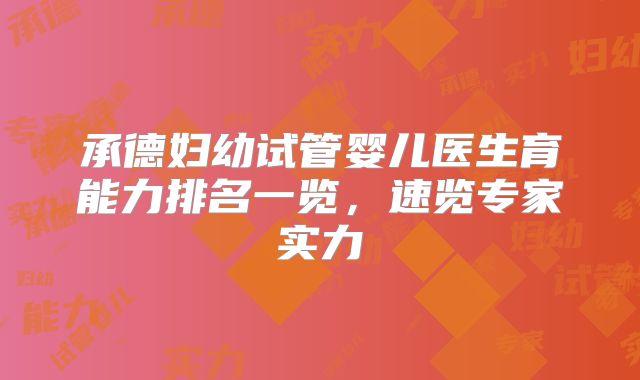 承德妇幼试管婴儿医生育能力排名一览，速览专家实力