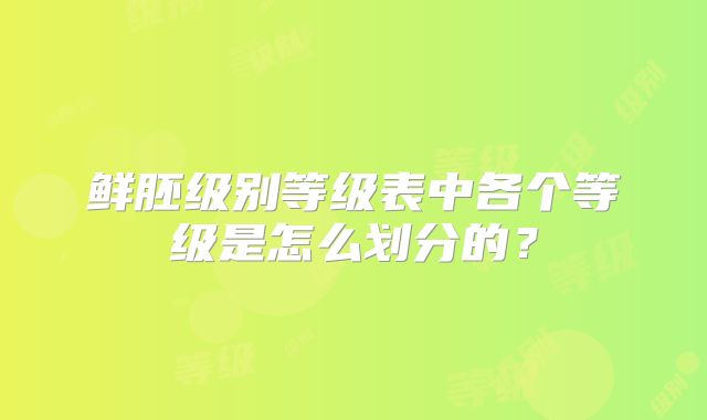 鲜胚级别等级表中各个等级是怎么划分的？