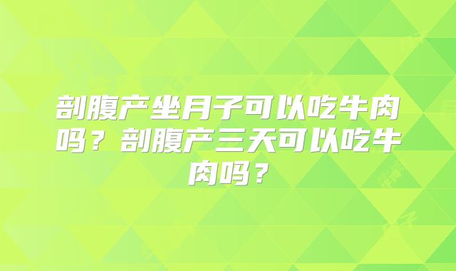 剖腹产坐月子可以吃牛肉吗？剖腹产三天可以吃牛肉吗？