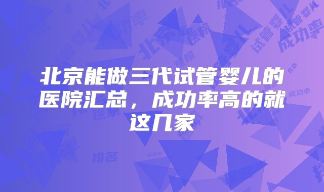 北京能做三代试管婴儿的医院汇总，成功率高的就这几家
