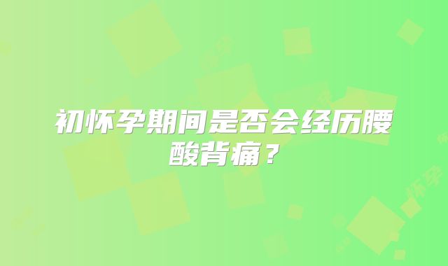 初怀孕期间是否会经历腰酸背痛？