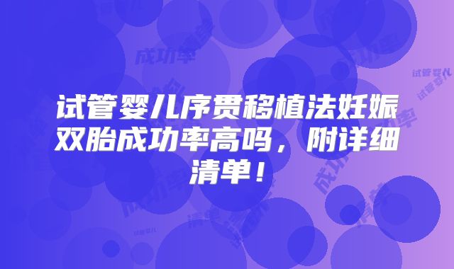 试管婴儿序贯移植法妊娠双胎成功率高吗，附详细清单！