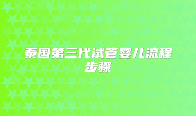 泰国第三代试管婴儿流程步骤
