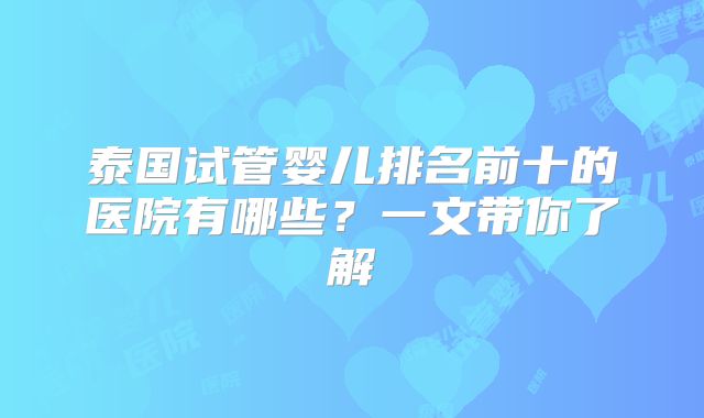 泰国试管婴儿排名前十的医院有哪些?一文带你了解