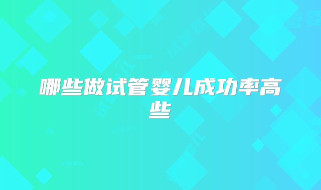 哪些做试管婴儿成功率高些