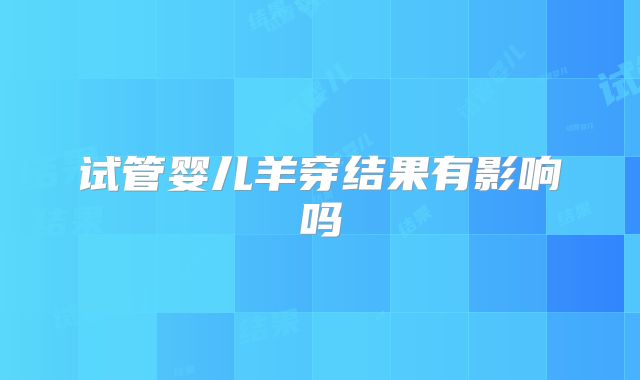 试管婴儿羊穿结果有影响吗