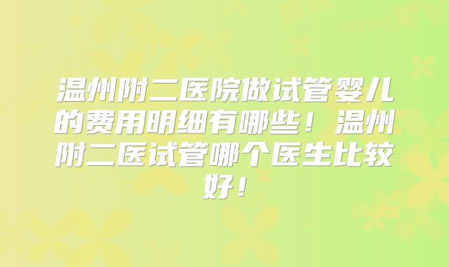 温州附二医院做试管婴儿的费用明细有哪些！温州附二医试管哪个医生比较好！