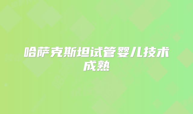 哈萨克斯坦试管婴儿技术成熟