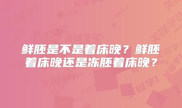 鲜胚是不是着床晚？鲜胚着床晚还是冻胚着床晚？