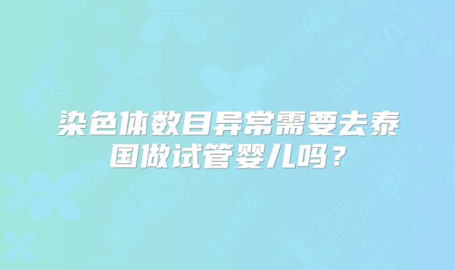 染色体数目异常需要去泰国做试管婴儿吗？