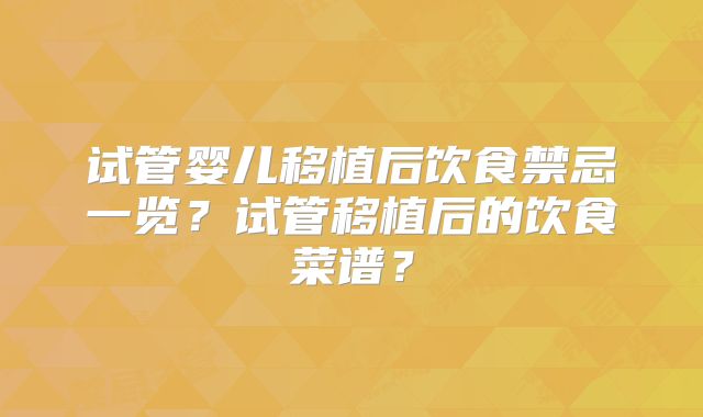 试管婴儿移植后饮食禁忌一览?试管移植后的饮食菜谱?