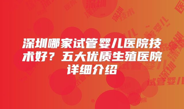 深圳哪家试管婴儿医院技术好?五大优质生殖医院详细介绍