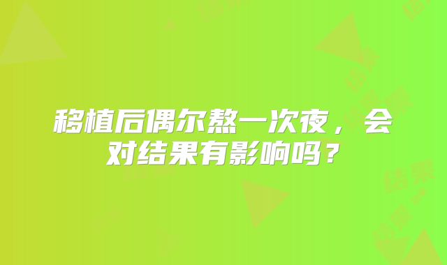 移植后偶尔熬一次夜，会对结果有影响吗？