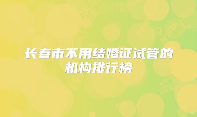 长春市不用结婚证试管的机构排行榜