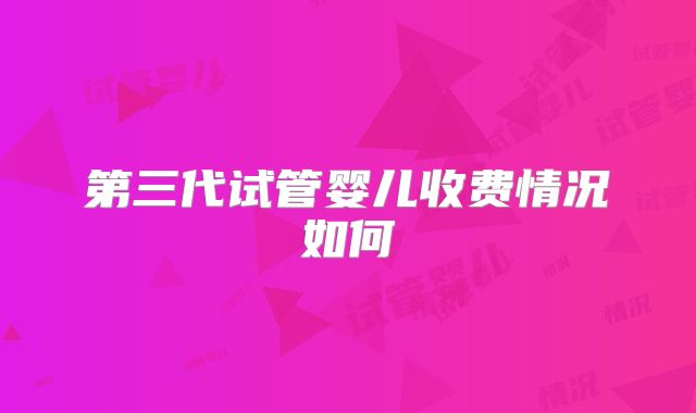 第三代试管婴儿收费情况如何