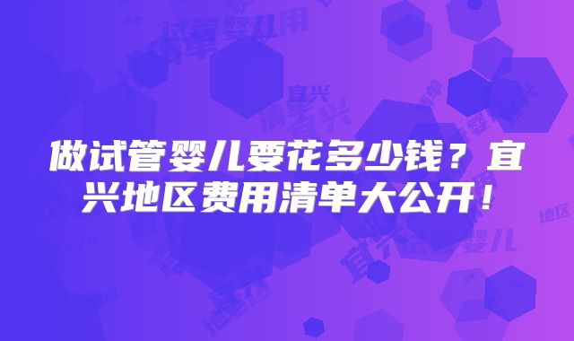 做试管婴儿要花多少钱?宜兴地区费用清单大公开!