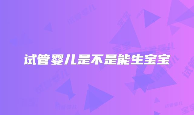 试管婴儿是不是能生宝宝