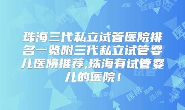 珠海三代私立试管医院排名一览附三代私立试管婴儿医院推荐,珠海有试管婴儿的医院！
