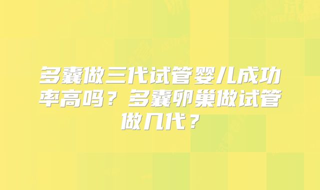 多囊做三代试管婴儿成功率高吗？多囊卵巢做试管做几代？