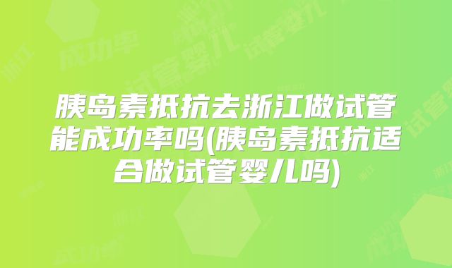 胰岛素抵抗去浙江做试管能成功率吗(胰岛素抵抗适合做试管婴儿吗)