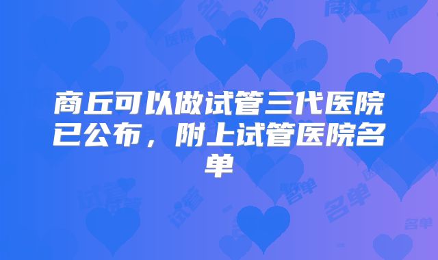 商丘可以做试管三代医院已公布,附上试管医院名单