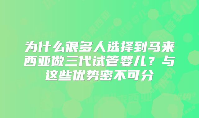 为什么很多人选择到马来西亚做三代试管婴儿?与这些优势密不可分
