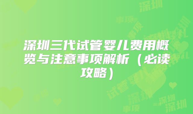 深圳三代试管婴儿费用概览与注意事项解析(必读攻略)