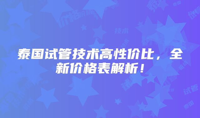 泰国试管技术高性价比,全新价格表解析!