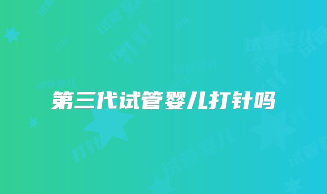 第三代试管婴儿打针吗