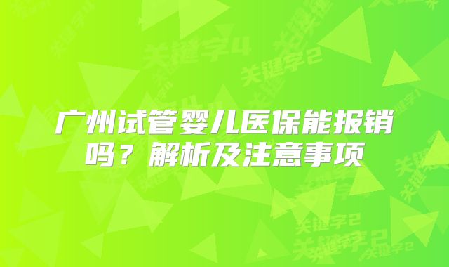 广州试管婴儿医保能报销吗？解析及注意事项