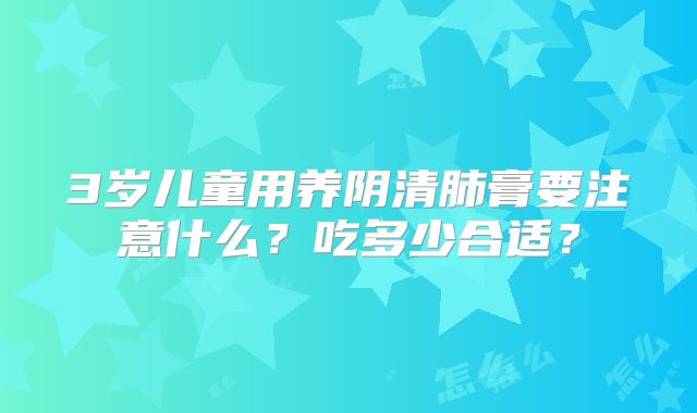 3岁儿童用养阴清肺膏要注意什么?吃多少合适?