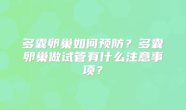 多囊卵巢如何预防?多囊卵巢做试管有什么注意事项?