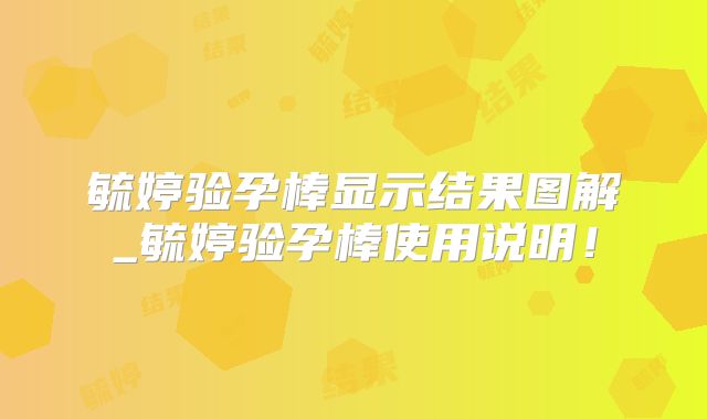 毓婷验孕棒显示结果图解_毓婷验孕棒使用说明!