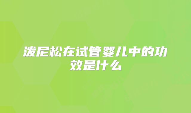 泼尼松在试管婴儿中的功效是什么