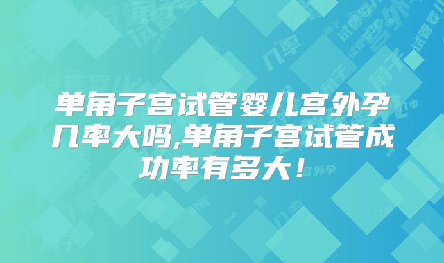 单角子宫试管婴儿宫外孕几率大吗,单角子宫试管成功率有多大！
