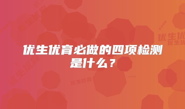 优生优育必做的四项检测是什么？