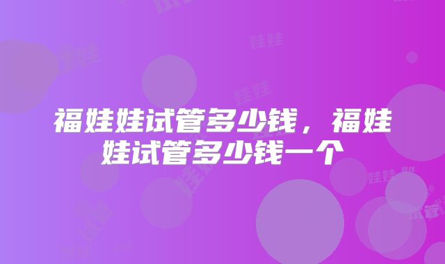 福娃娃试管多少钱,福娃娃试管多少钱一个