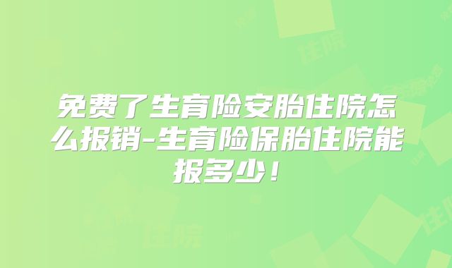 免费了生育险安胎住院怎么报销-生育险保胎住院能报多少！