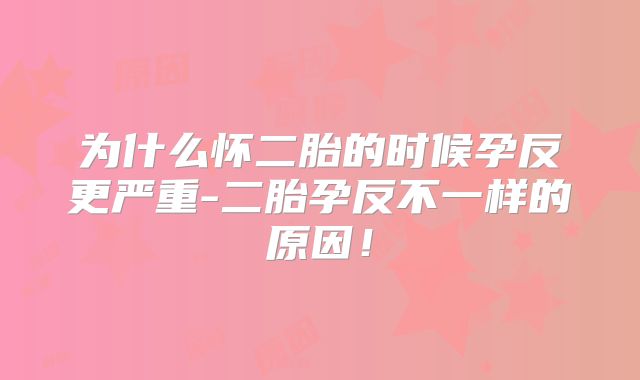 为什么怀二胎的时候孕反更严重-二胎孕反不一样的原因!