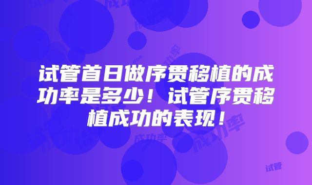 试管首日做序贯移植的成功率是多少！试管序贯移植成功的表现！