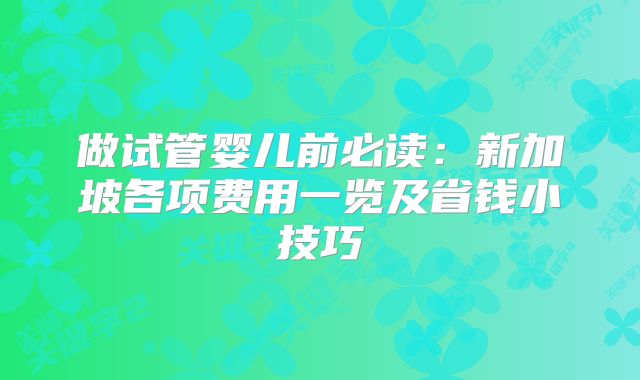 做试管婴儿前必读:新加坡各项费用一览及省钱小技巧