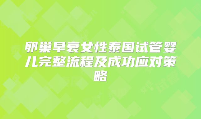 卵巢早衰女性泰国试管婴儿完整流程及成功应对策略