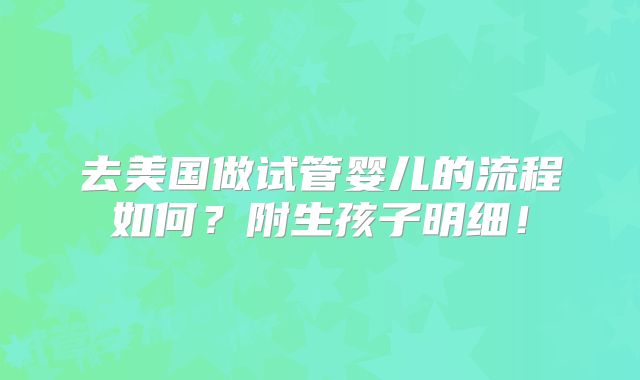 去美国做试管婴儿的流程如何?附生孩子明细!