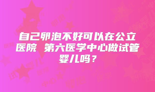 自己卵泡不好可以在公立医院 第六医学中心做试管婴儿吗？